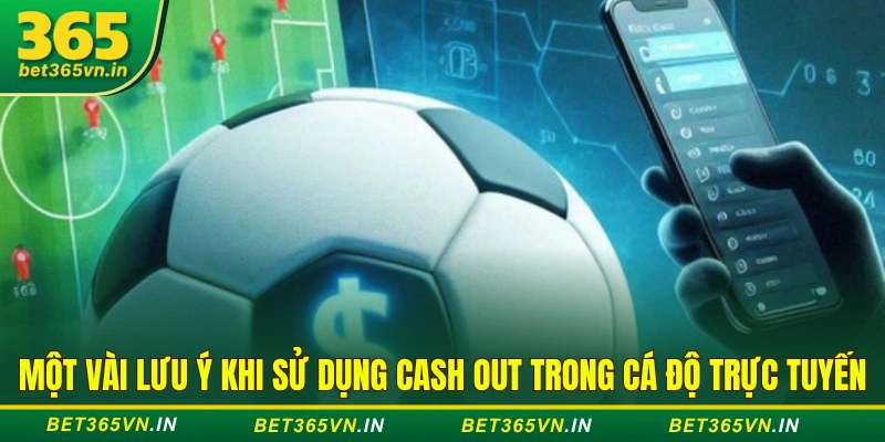 Một vài lưu ý khi sử dụng Cash Out trong cá độ trực tuyến
