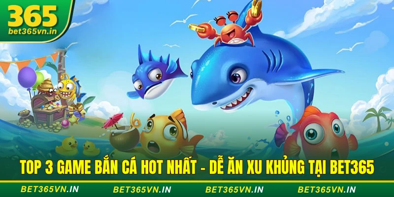 Top 3 Game Bắn Cá Hot Nhất - Dễ Ăn Xu Khủng Tại BET365